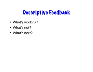 Descriptive Feedback 
• What’s 
working? 
• What’s 
not? 
• What’s 
next? 
 