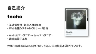 ԼB
tnoho
? ĳͨŻ 磳Ŀ
? WebhƥMCU`е
? Android󥸥˥  Java󥸥˥
? Ȥζӹ
WebRTC Native Client / SFU / MCU ^Ĥ褯{٤Ƥޤ
 