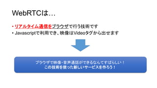 WebRTCϡ
? ꥢ륿ͨŤ֥饦ФgǤ
? JavascriptäǤӳVideoޤ
֥饦ӳ?ͨԒǤʤƤФ餷
μgʹä¤`ӥ
 
