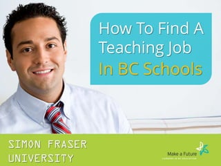 SIMON FRASER
UNIVERSITY
How To Find A
Teaching Job
In BC Schools
 