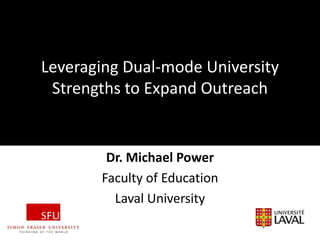 *



Leveraging Dual-mode University
 Strengths to Expand Outreach


        Dr. Michael Power
       Faculty of Education
         Laval University
 