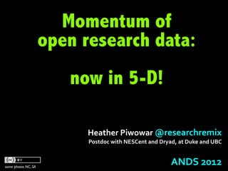 Momentum of
                     open research data:
                          now in 5-D!
                                 Heather	
  Piwowar	
  @researchremix	
  
                                 Postdoc	
  with	
  NESCent	
  and	
  Dryad,	
  at	
  Duke	
  and	
  UBC


                        SFU	
  Research	
  Data	
  Repository	
  Project	
  Launch
                                                                              	
  October	
  2012	
  
some photos NC, SA
 