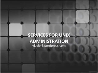 SERVICES FOR UNIX ADMINISTRATION vjavierf.wordpress.com 