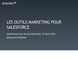 LES OUTILS MARKETING POUR
SALESFORCE
Salesforce	
  User	
  Group	
  Montréal,	
  15	
  Sept	
  2011	
  
Alexandre	
  Pelle<er	
  
 