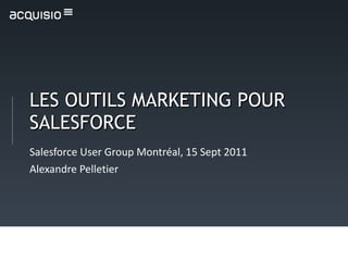 LES OUTILS MARKETING POUR SALESFORCE Salesforce User Group Montréal, 15 Sept 2011 Alexandre Pelletier 