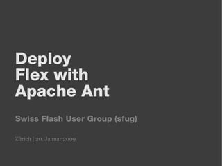 Deploy
Flex with
Apache Ant
Swiss Flash User Group (sfug)

Zürich | 20. Januar 2009
 