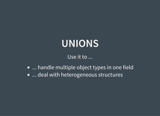 UNIONS
Use it to ...
... handle multiple object types in one field
... deal with heterogeneous structures
 