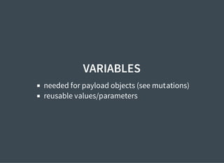 VARIABLES
needed for payload objects (see mutations)
reusable values/parameters
 