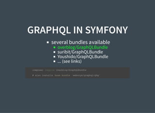 GRAPHQL IN SYMFONY
several bundles available
overblog/GraphQLBundle
suribit/GraphQLBundle
Youshido/GraphQLBundle
... (see links)
composer require overblog/GraphQLBundle
# also installs base bundle `webonyx/graphql-php`
 