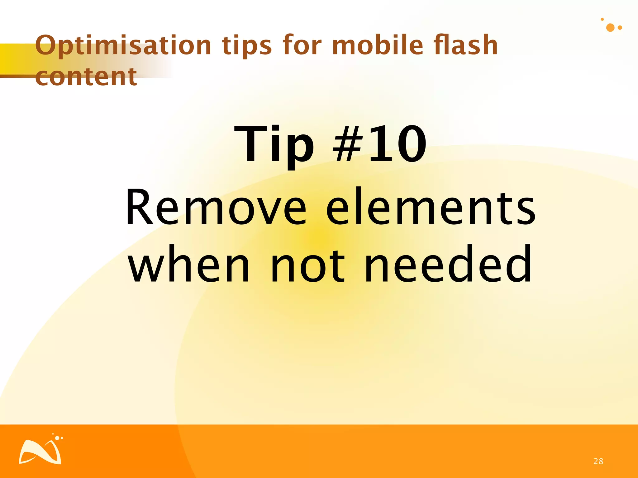 Optimisation tips for mobile ﬂash
content

         Tip #10
      Remove elements
      when not needed


                                    28
 