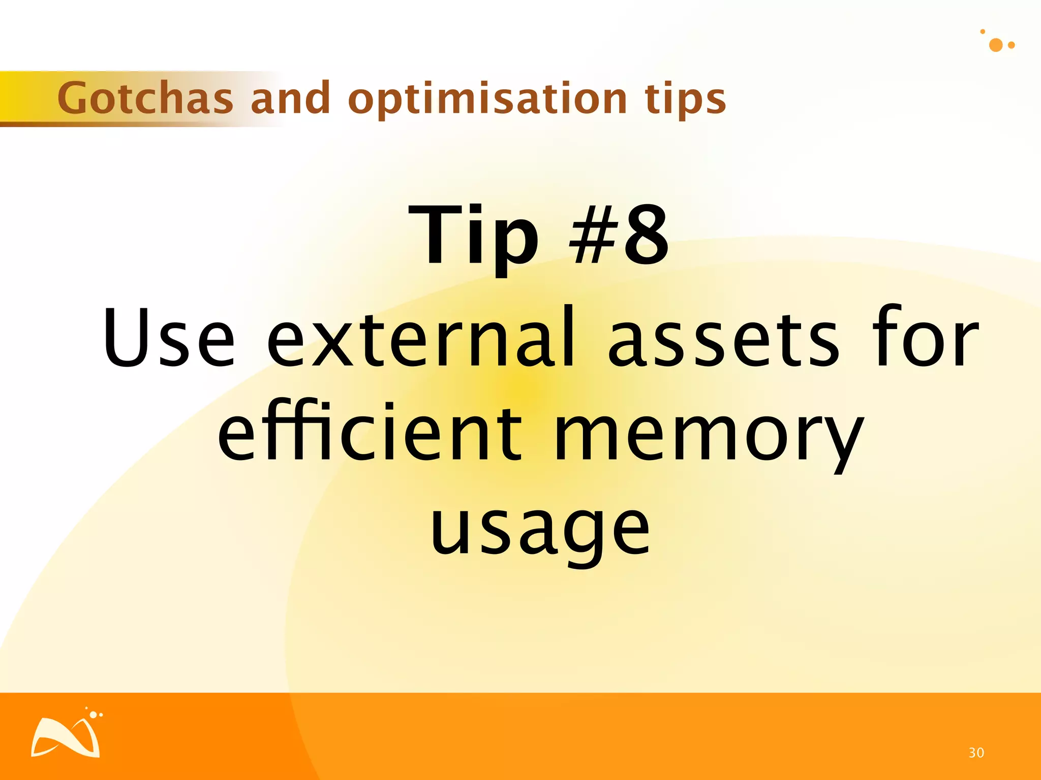 Gotchas and optimisation tips


         Tip #8
 Use external assets for
   efficient memory
          usage

                                30
 