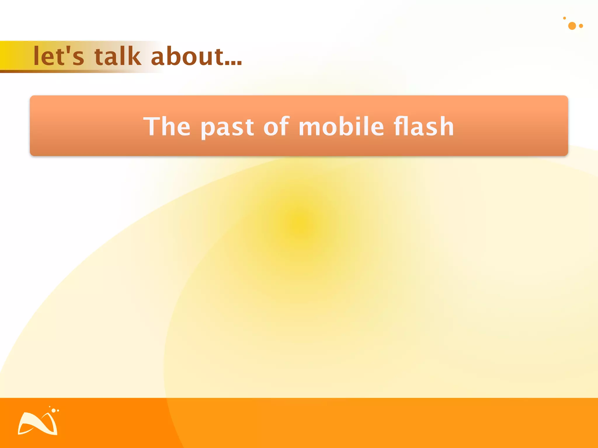 let's talk about...

          The past of mobile ﬂash
 