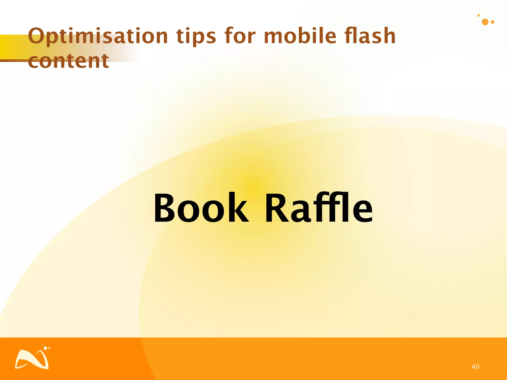 Optimisation tips for mobile ﬂash
content




           Book Raffle


                                    40
 