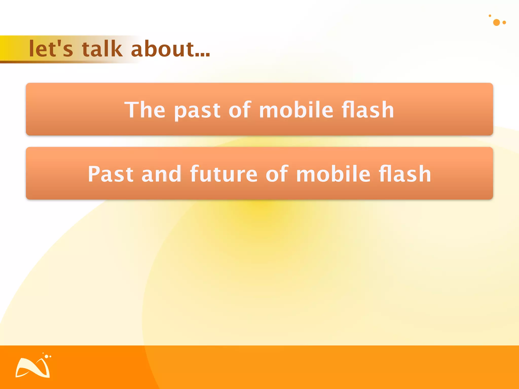 let's talk about...

          The past of mobile ﬂash

      Past and future of mobile ﬂash
 