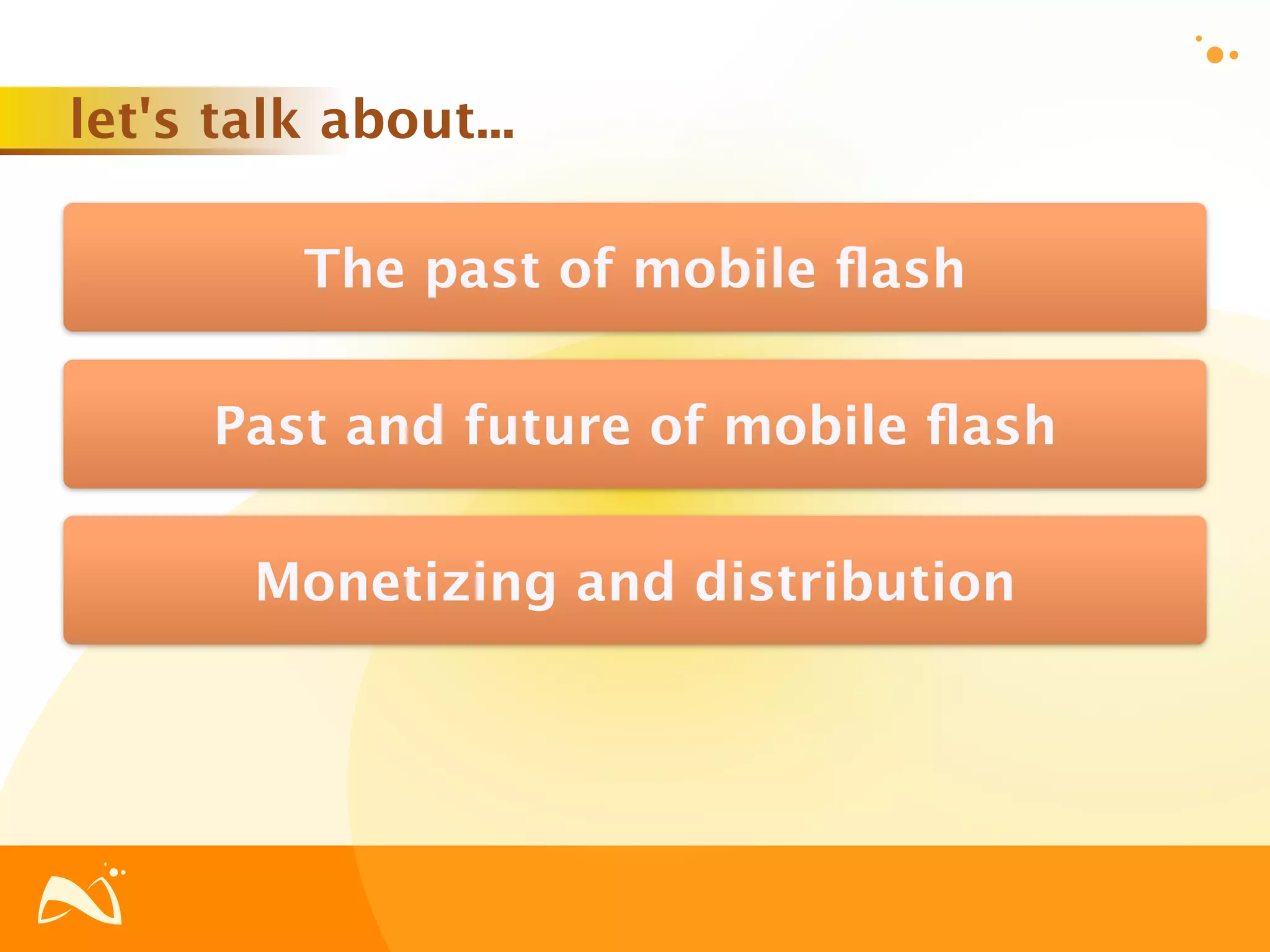 let's talk about...

          The past of mobile ﬂash

      Past and future of mobile ﬂash

       Monetizing and distribution
 