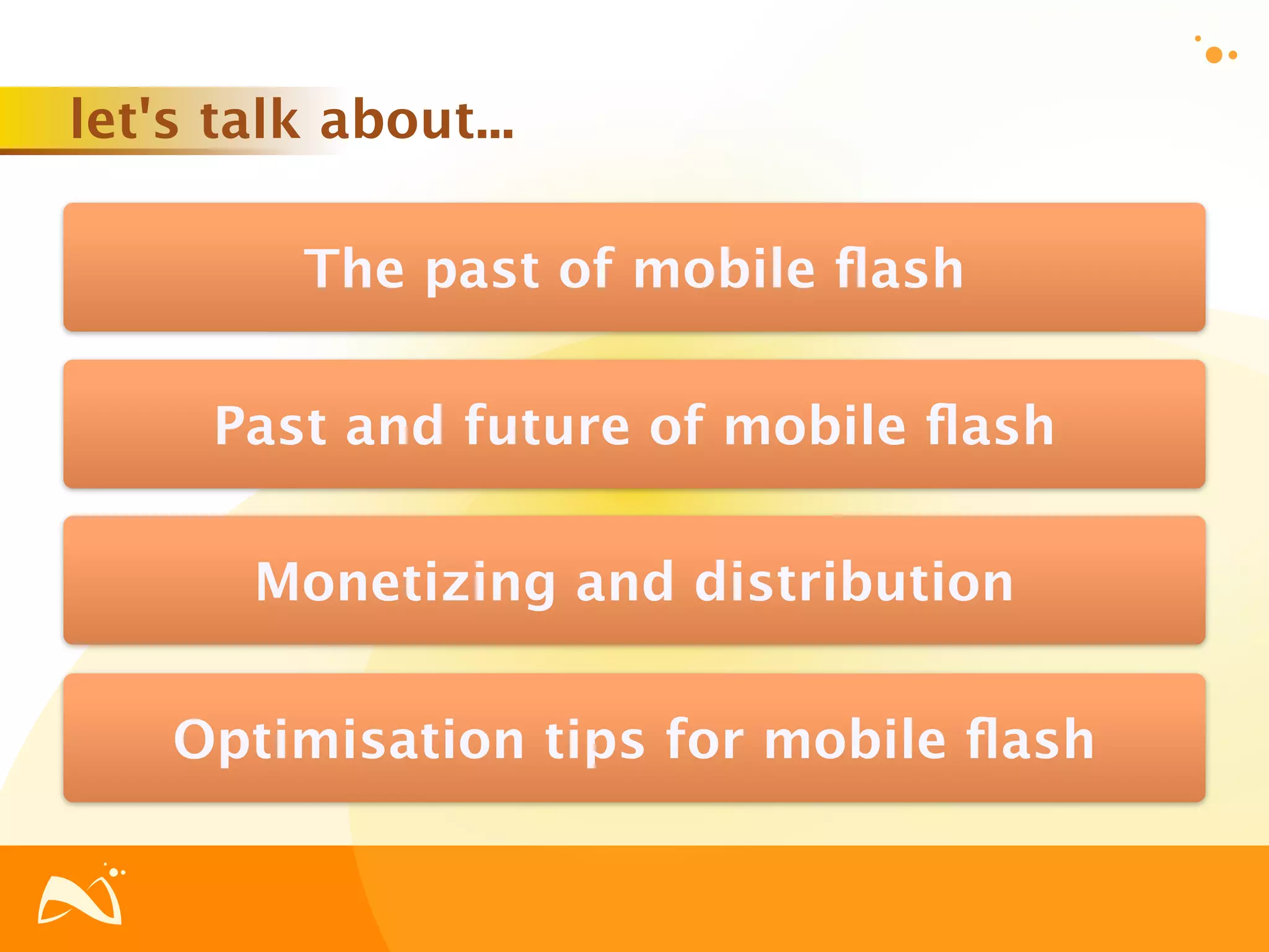 let's talk about...

          The past of mobile ﬂash

      Past and future of mobile ﬂash

       Monetizing and distribution

    Optimisation tips for mobile ﬂash
 