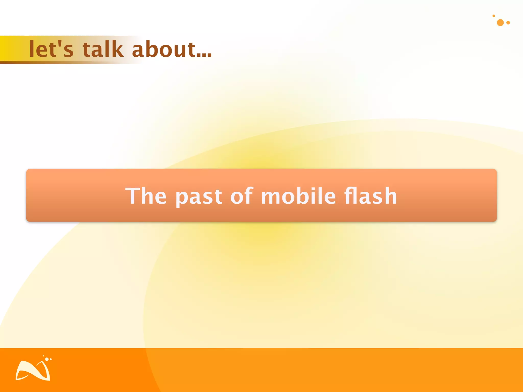 let's talk about...




          The past of mobile ﬂash
 