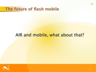 The future of ﬂash mobile




    AIR and mobile, what about that?




                                       16
 