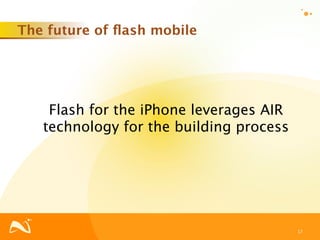 The future of ﬂash mobile




    Flash for the iPhone leverages AIR
   technology for the building process




                                         17
 