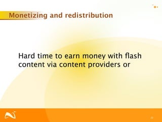 Monetizing and redistribution




  Hard time to earn money with ﬂash
  content via content providers or




                                      23
 