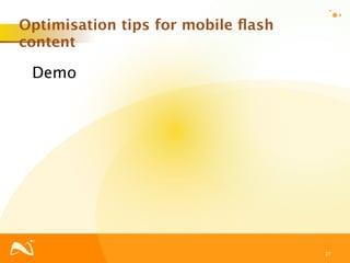 Optimisation tips for mobile ﬂash
content

 Demo




                                    27
 
