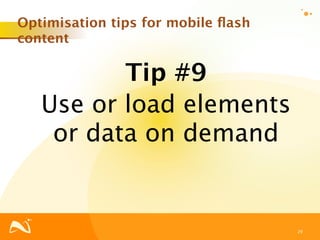 Optimisation tips for mobile ﬂash
content

          Tip #9
   Use or load elements
    or data on demand


                                    29
 