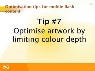 Optimisation tips for mobile ﬂash
content

           Tip #7
    Optimise artwork by
   limiting colour depth


                                    31
 