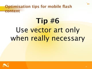 Optimisation tips for mobile ﬂash
content

         Tip #6
   Use vector art only
  when really necessary


                                    32
 