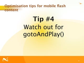 Optimisation tips for mobile ﬂash
content

               Tip #4
          Watch out for
          gotoAndPlay()



                                    34
 