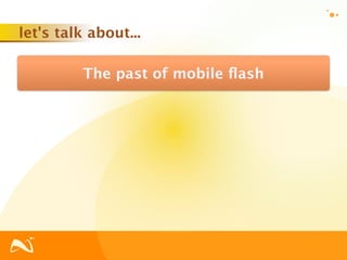 let's talk about...

          The past of mobile ﬂash
 