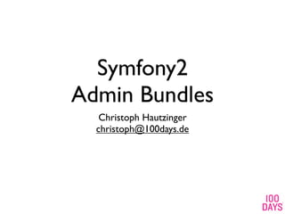 Symfony2
Admin Bundles
   Christoph Hautzinger
  christoph@100days.de
 