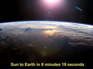 Sun to Earth in 8 minutes 19 seconds
 