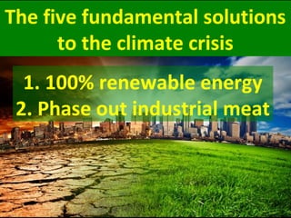 The five fundamental solutions
to the climate crisis
tithe climate crisis
1. 100% renewable energy
2. Phase out industrial meat
 