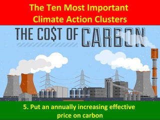 The Ten Most Important
Climate Action Clusters
5. Put an annually increasing effective
price on carbon
 