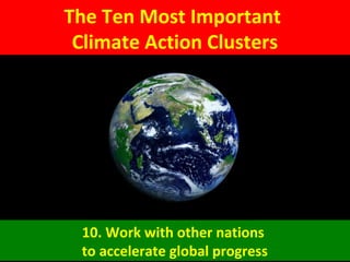 The Ten Most Important
Climate Action Clusters
10. Work with other nations
to accelerate global progress
 