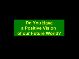 Do You Have
a Positive Vision
of our Future World?
 