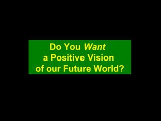 Do You Want
a Positive Vision
of our Future World?
 