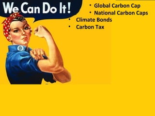 • Climate Bonds
• Carbon Tax
• Global Carbon Cap
• National Carbon Caps
 