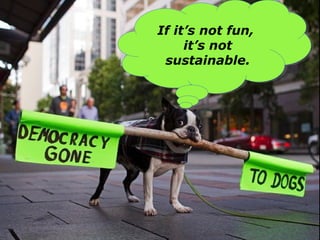 If it’s not fun,
it’s not
sustainable.
If it’s not fun,
it’s not
sustainable.
 