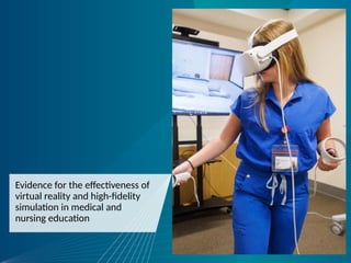 Evidence for the effectiveness of
virtual reality and high-fidelity
simulation in medical and
nursing education
 
