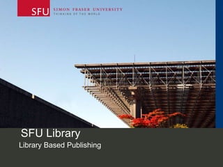 SFU Library
Library Based Publishing
 