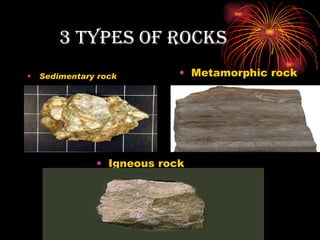 3 tYPes of rocks
•   Sedimentary rock        • Metamorphic rock




               • Igneous rock
 