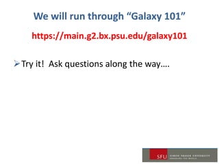 We will run through “Galaxy 101”
https://main.g2.bx.psu.edu/galaxy101
Try it! Ask questions along the way….
 