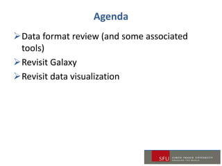 Agenda
Data format review (and some associated
tools)
Revisit Galaxy
Revisit data visualization
 