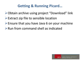Getting & Running Picard…
Obtain archive using project “Download” link
Extract zip file to sensible location
Ensure that you have Java 6 on your machine
Run from command shell as indicated
 