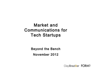 Market and
Communications for
  Tech Startups


  Beyond the Bench
   November 2012
 