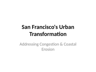 San Francisco's Urban
Transformation
Addressing Congestion & Coastal
Erosion
 