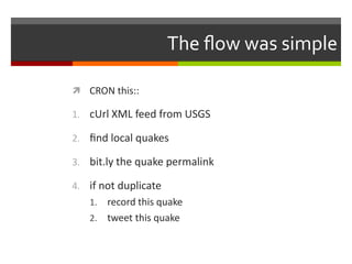 The ﬂow was simpleCRON this::cUrl XML feed from USGSﬁnd local quakesbit.ly the quake permalinkif not duplicaterecord this quaketweet this quake