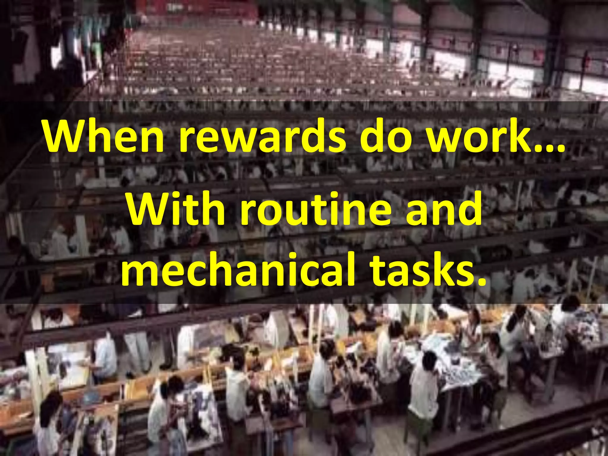 When rewards do work…
With routine and
mechanical tasks.
 