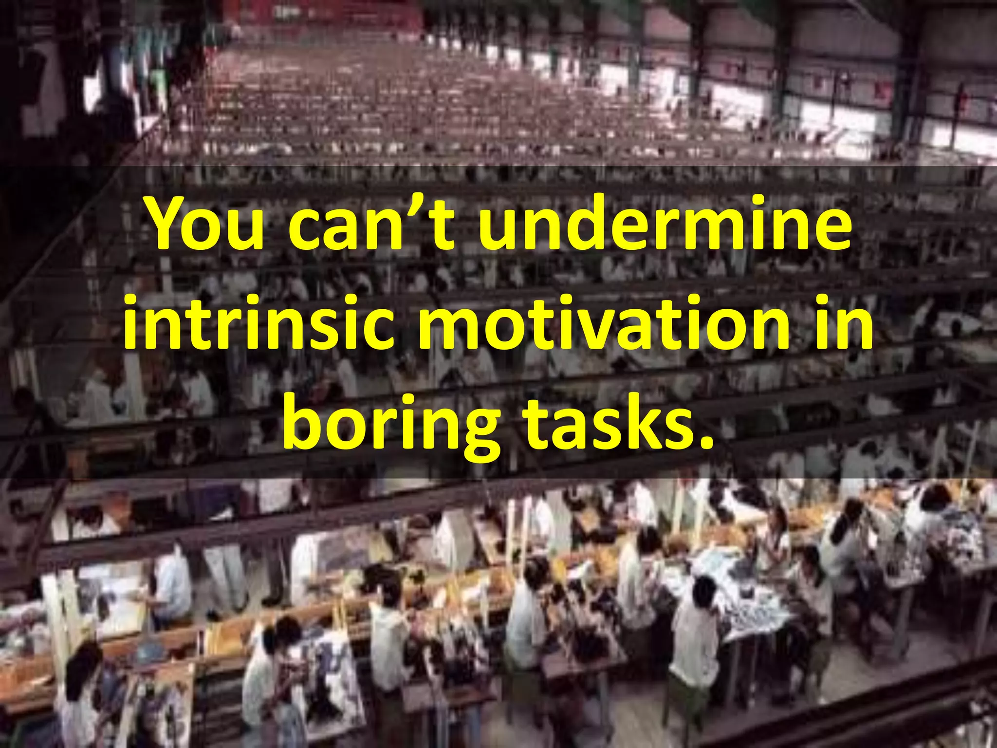 You can’t undermine
intrinsic motivation in
boring tasks.
 